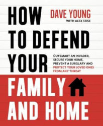 HOW TO DEFEND YOUR FAMILY AND HOME: Outsmart an Invader, Secure Your Home, Prevent a Burglary and Protect Your Loved Ones from Any Threat by Dave Young
