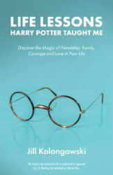 LIFE LESSONS HARRY POTTER TAUGHT ME:  Discover the Magic of Friendship, Family, Courage, and Love in Your Life by Jill Kolongowski

