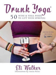 DRUNK YOGA: 50 Wine & Yoga Poses to Lift Your Spirit(s) by Eli Walker, illustrations by Justin Pettit
