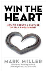 WIN THE HEART: How to Create a Culture of Full Engagement by Mark Miller
