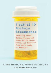1 OUT OF 10 DOCTORS RECOMMENDS: Drinking Urine, Eating Worms, and Other Weird Cures, Cases, and Research from the Annals of Medicine by H. Eric Bender, M.D., Murdoc Khaleghi, M.D., and Bobby Singh, M.D.
