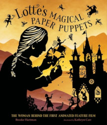 LOTTE’S MAGICAL PAPER PUPPETS: The Woman Behind the First Animated Feature Film by Brooke Hartman

