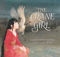 THE CRANE GIRL by Curtis Manley, illustrated by Lin Wang

