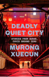 DEADLY QUIET CITY: Stories from Wuhan, Covid Ground Zero by Murong Xuecun
