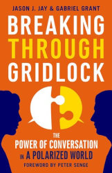 BREAKING THROUGH GRIDLOCK: The Power of Conversation in a Polarized World  by Jason Jay and Gabriel Grant

