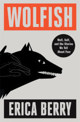 WOLFISH: Wolf, Self, and the Stories We Tell about Fear by Erica Berry
