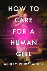 HOW TO CARE FOR A HUMAN GIRL by Ashley Wurzbacher
